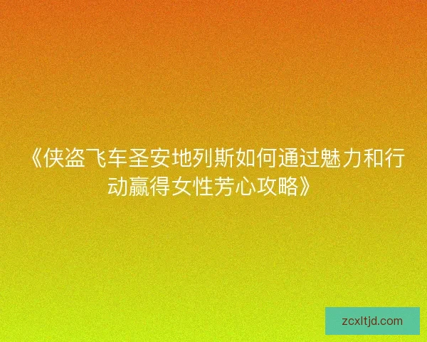 《侠盗飞车圣安地列斯如何通过魅力和行动赢得女性芳心攻略》