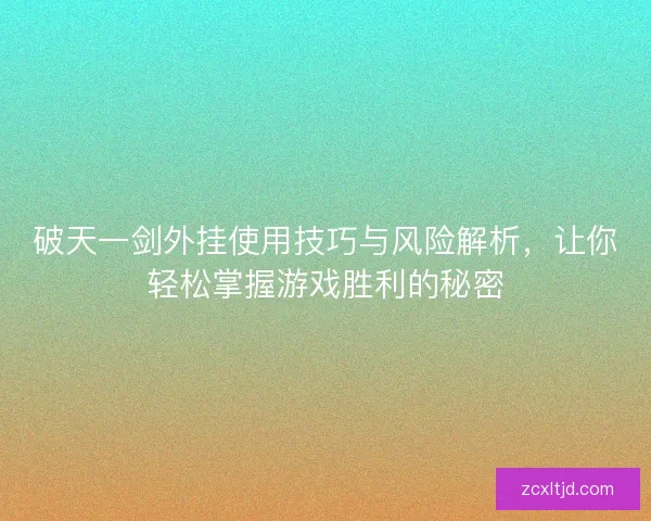 破天一剑外挂使用技巧与风险解析，让你轻松掌握游戏胜利的秘密