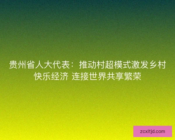贵州省人大代表：推动村超模式激发乡村快乐经济 连接世界共享繁荣
