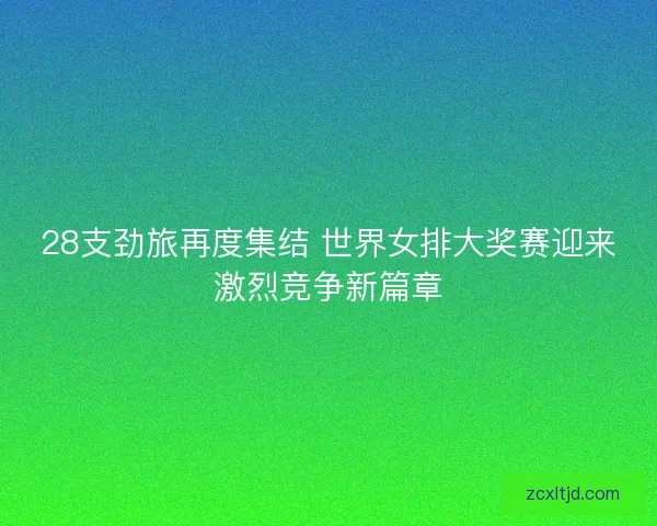 28支劲旅再度集结 世界女排大奖赛迎来激烈竞争新篇章