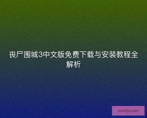 丧尸围城3中文版免费下载与安装教程全解析
